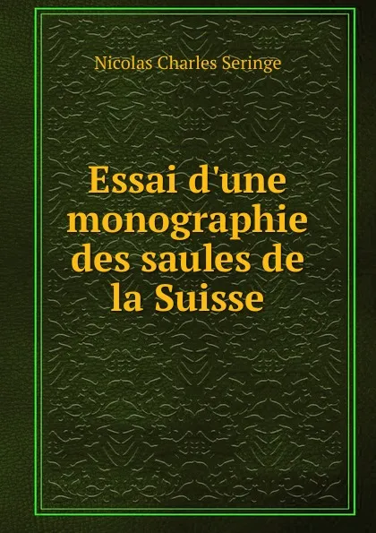 Обложка книги Essai d.une monographie des saules de la Suisse, Nicolas Charles Seringe