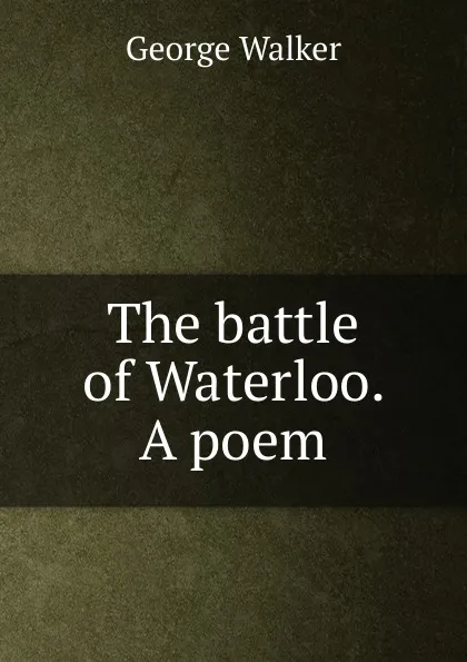 Обложка книги The battle of Waterloo. A poem, George Walker