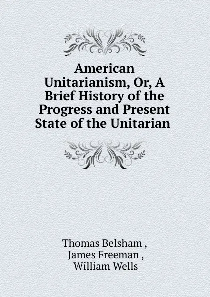 Обложка книги American Unitarianism. Or, A Brief History of the Progress and Present State of the Unitarian, Thomas Belsham