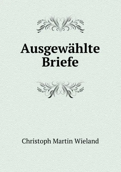 Обложка книги Ausgewahlte Briefe, C.M. Wieland