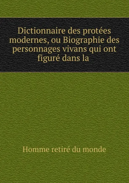 Обложка книги Dictionnaire des protees modernes, ou Biographie des personnages vivans qui ont figure dans la, Homme retiré du monde