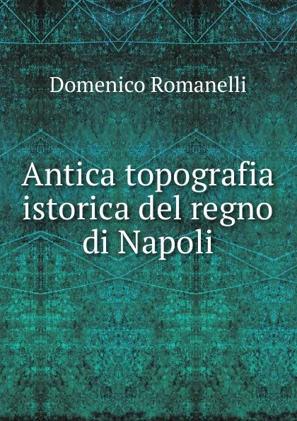 Обложка книги Antica topografia istorica del regno di Napoli, Domenico Romanelli