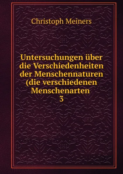 Обложка книги Untersuchungen uber die Verschiedenheiten der Menschennaturen(die verschiedenen Menschenarten, Christoph Meiners