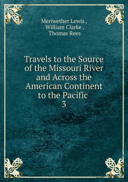 Обложка книги Travels to the Source of the Missouri River and Across the American Continent to the Pacific, Meriwether Lewis