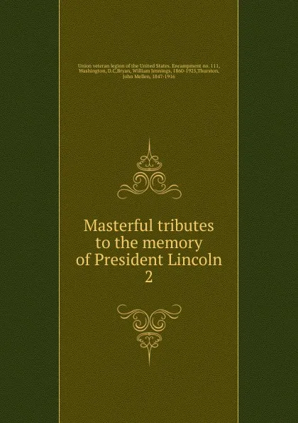 Обложка книги Masterful tributes to the memory of President Lincoln, William Jennings Bryan