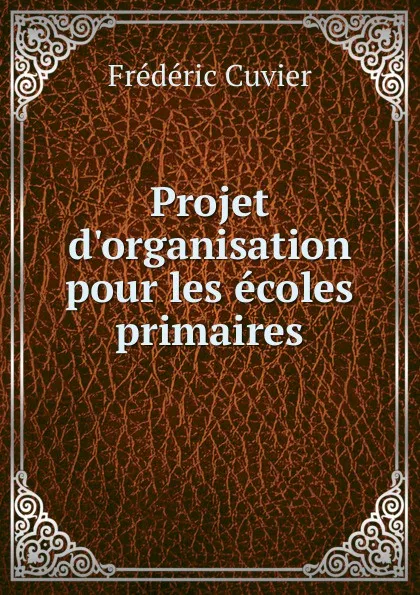 Обложка книги Projet d.organisation pour les ecoles primaires, Frédéric Cuvier