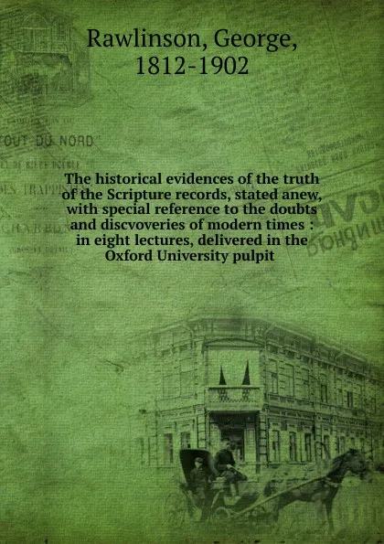 Обложка книги The historical evidences of the truth of the Scripture records, stated anew, George Rawlinson