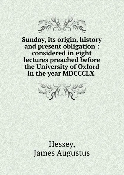 Обложка книги Sunday, its origin, history and present obligation, James Augustus Hessey