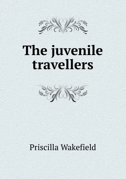 Обложка книги The juvenile travellers, Priscilla Wakefield