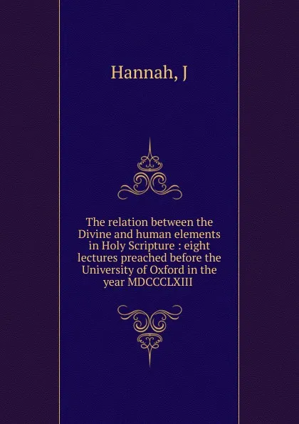 Обложка книги The relation between the Divine and human elements in Holy Scripture, J. Hannah