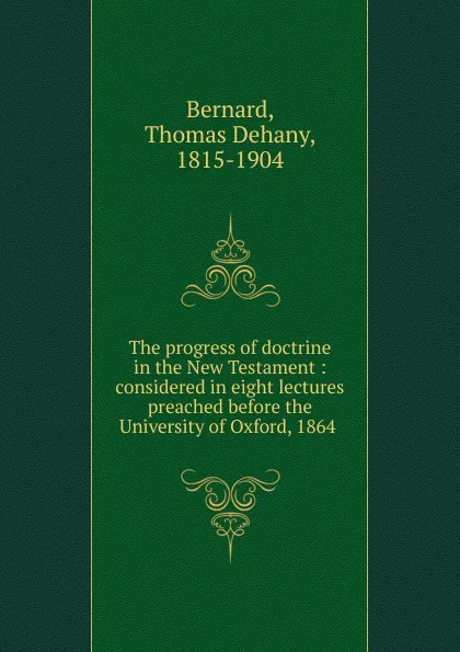 Обложка книги The progress of doctrine in the New Testament, Thomas Dehany Bernard