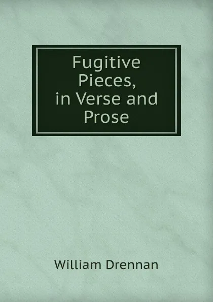 Обложка книги Fugitive Pieces, in Verse and Prose., William Drennan