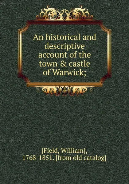 Обложка книги An historical and descriptive account of the town . castle of Warwick, William Field