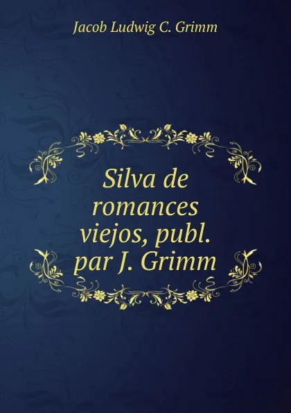 Обложка книги Silva de romances viejos, publ. par J. Grimm, Jacob Ludwig C. Grimm