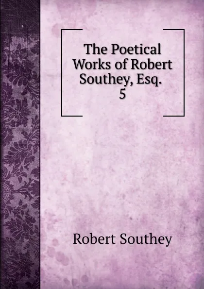 Обложка книги The Poetical Works of Robert Southey, Esq., Robert Southey
