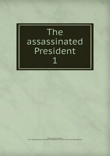 Обложка книги The assassinated President, Joseph Augustus Seiss