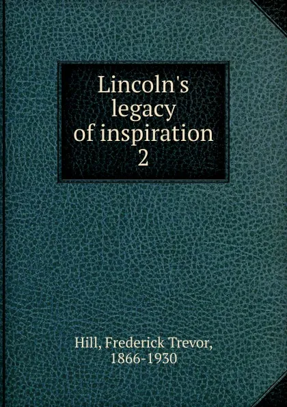 Обложка книги Lincoln.s legacy of inspiration, Frederick Trevor Hill