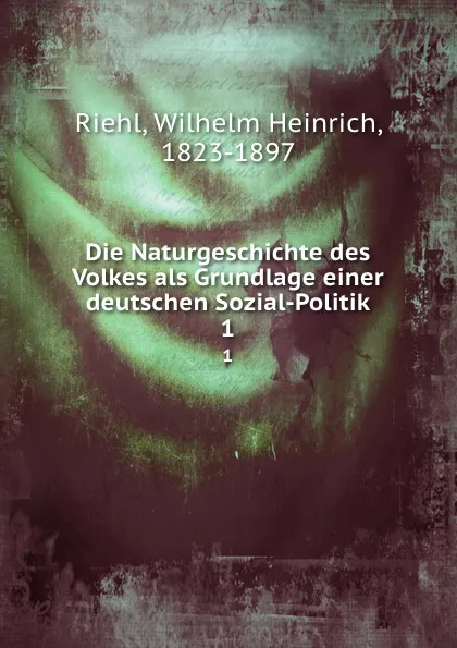 Обложка книги Die Naturgeschichte des Volkes als Grundlage einer deutschen Sozial-Politik, Wilhelm Heinrich Riehl