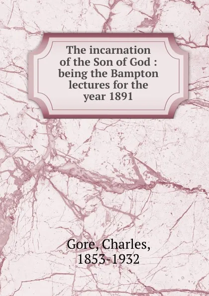 Обложка книги The incarnation of the Son of God, Charles Gore