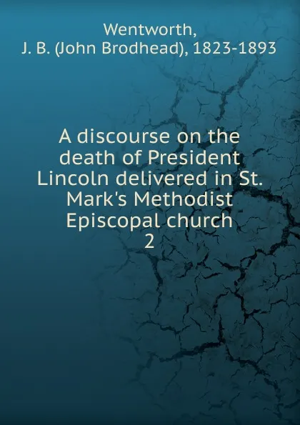 Обложка книги A discourse on the death of President Lincoln delivered in St. Mark.s Methodist Episcopal church, John Brodhead Wentworth