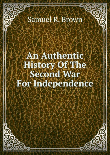 Обложка книги An Authentic History Of The Second War For Independence, Samuel R. Brown