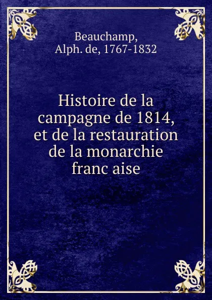 Обложка книги Histoire de la campagne de 1814, et de la restauration de la monarchie francaise, Alph. de Beauchamp