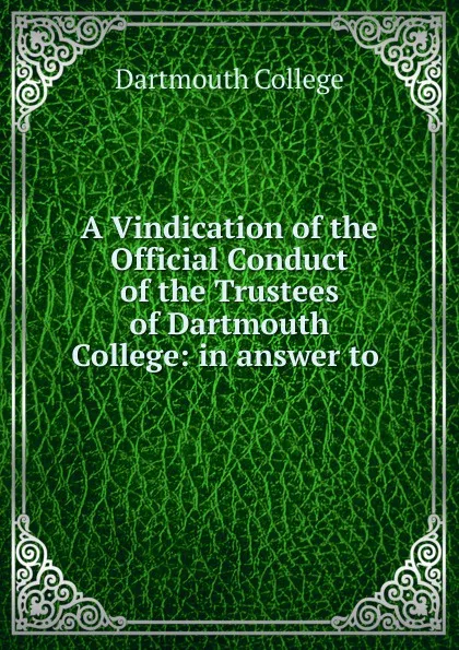 Обложка книги A Vindication of the Official Conduct of the Trustees of Dartmouth College, Dartmouth college