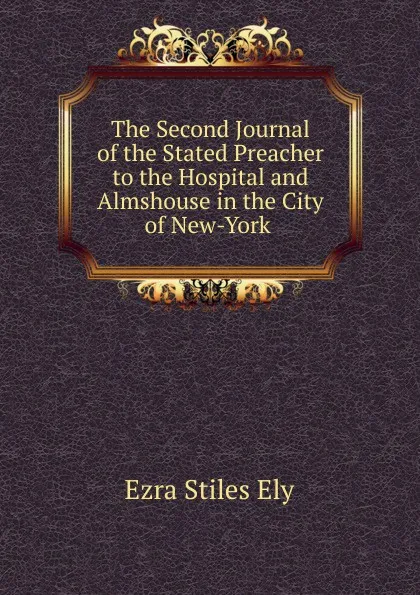 Обложка книги The Second Journal of the Stated Preacher to the Hospital and Almshouse in the City of New-York, Ezra Stiles Ely