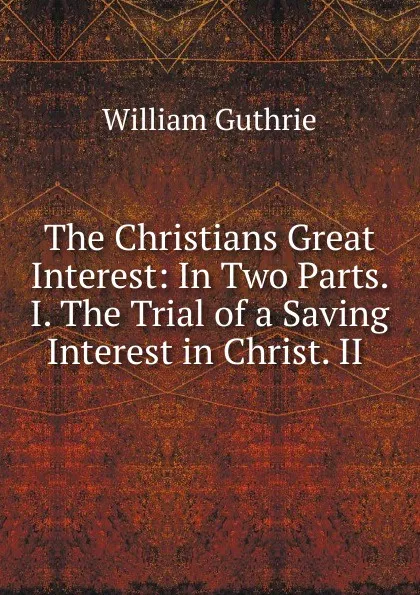 Обложка книги The Christians Great Interest, William Guthrie