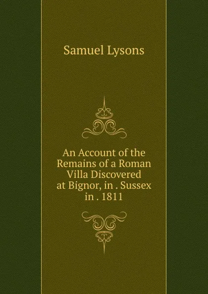 Обложка книги An Account of the Remains of a Roman Villa Discovered at Bignor, in Sussex in 1811, Samuel Lysons