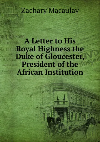 Обложка книги A Letter to His Royal Highness the Duke of Gloucester, President of the African Institution, Zachary Macaulay