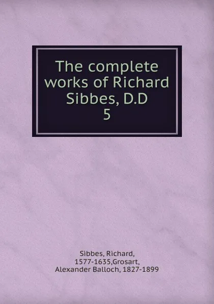 Обложка книги The complete works of Richard Sibbes, D.D, Richard Sibbes