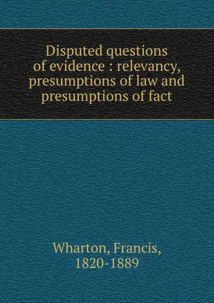 Обложка книги Disputed questions of evidence, Francis Wharton