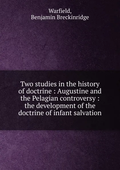 Обложка книги Two studies in the history of doctrine, Benjamin Breckinridge Warfield