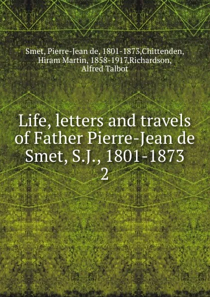 Обложка книги Life, letters and travels of Father Pierre-Jean de Smet, S.J., 1801-1873, Pierre-Jean de Smet