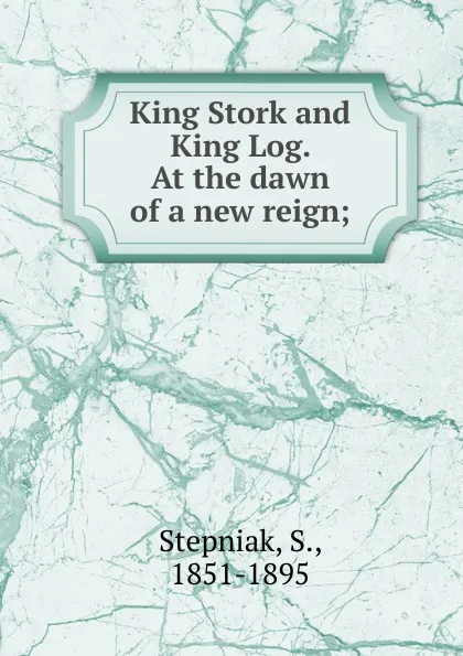 Обложка книги King Stork and King Log. At the dawn of a new reign, S. Stepniak