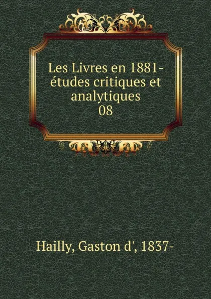 Обложка книги Les Livres en 1881- etudes critiques et analytiques, Gaston d' Hailly