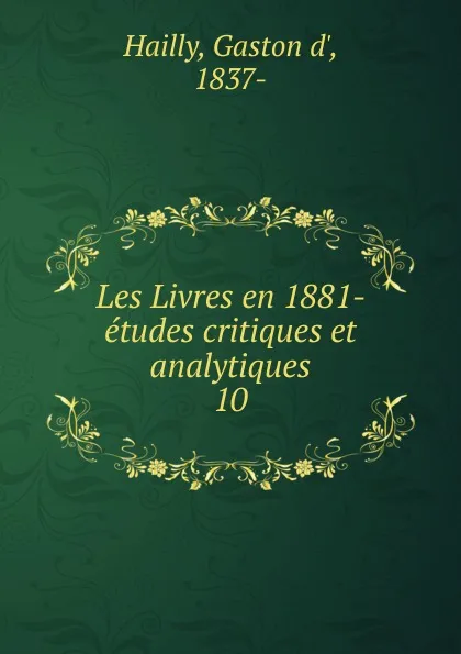 Обложка книги Les Livres en 1881- etudes critiques et analytiques, Gaston d' Hailly