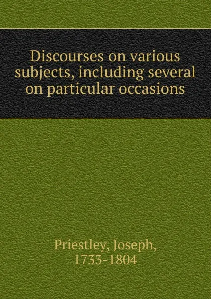 Обложка книги Discourses on various subjects, including several on particular occasions, Joseph Priestley