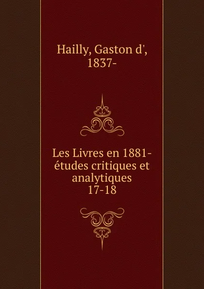 Обложка книги Les Livres en 1881- etudes critiques et analytiques, Gaston d' Hailly