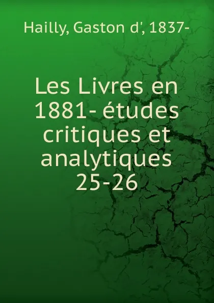 Обложка книги Les Livres en 1881- etudes critiques et analytiques, Gaston d' Hailly