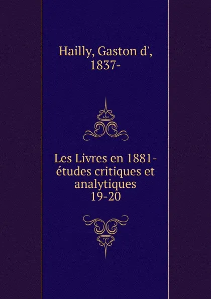 Обложка книги Les Livres en 1881- etudes critiques et analytiques, Gaston d' Hailly