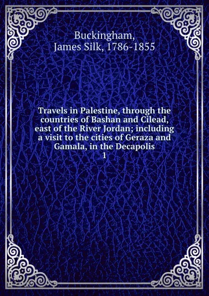 Обложка книги Travels in Palestine, through the countries of Bashan and Cilead, east of the River Jordan, Buckingham James Silk