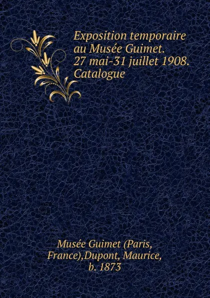 Обложка книги Exposition temporaire au Musee Guimet. 27 mai-31 juillet 1908. Catalogue, Maurice Dupont