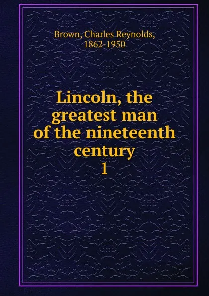 Обложка книги Lincoln, the greatest man of the nineteenth century, Charles Reynolds Brown