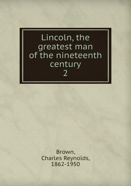 Обложка книги Lincoln, the greatest man of the nineteenth century, Charles Reynolds Brown