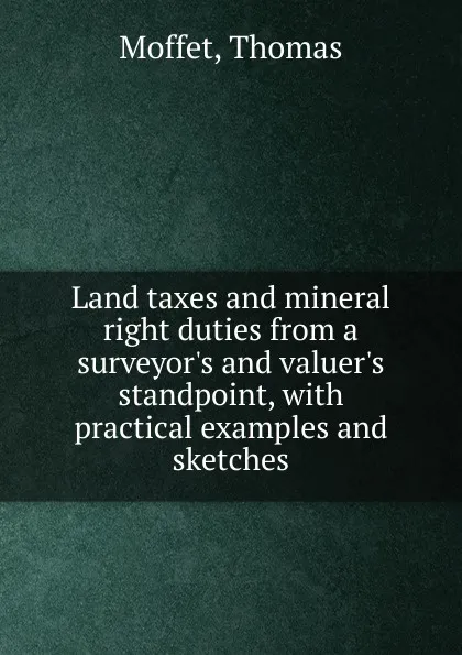 Обложка книги Land taxes and mineral right duties from a surveyor.s and valuer.s standpoint, Thomas Moffet