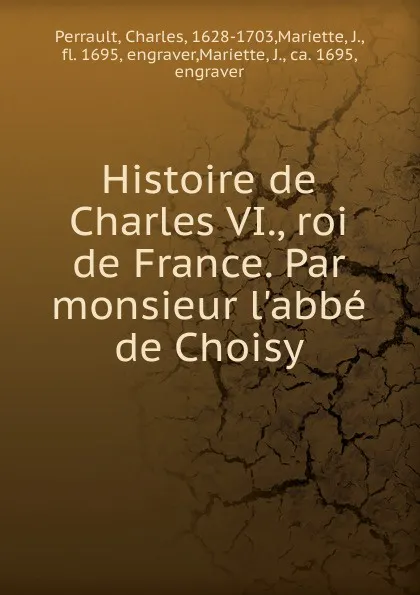 Обложка книги Histoire de Charles VI., roi de France. Par monsieur l.abbe de Choisy, Charles Perrault