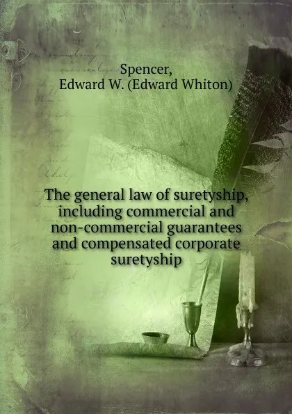 Обложка книги The general law of suretyship, including commercial and non-commercial guarantees and compensated corporate suretyship, Edward Whiton Spencer