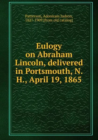 Обложка книги Eulogy on Abraham Lincoln, delivered in Portsmouth, N. H., April 19, 1865, Adoniram Judson Patterson